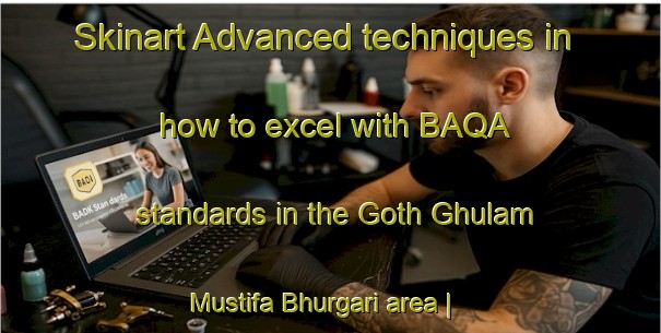 Skinart Advanced techniques in how to excel with BAQA standards in the Goth Ghulam Mustifa Bhurgari area | BaqaTraining | BaqaClasses | SkinartTraining-Pakistan